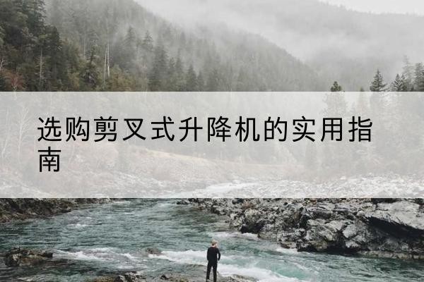 白水剪叉式升降机怎么选-选购剪叉式升降机的实用指南