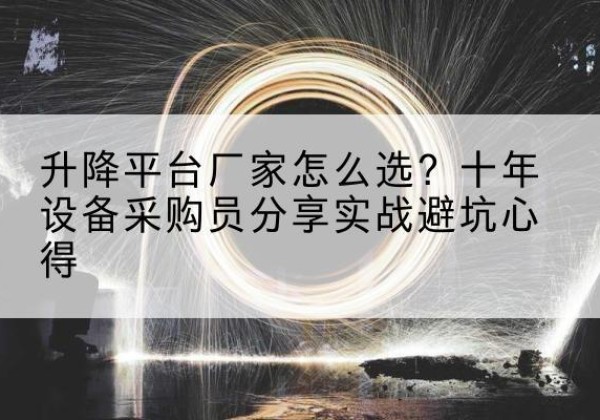 白水升降平台厂家-怎么选？十年设备采购员分享实战避坑心得