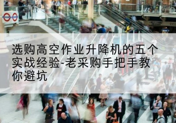 白水高空作业升降机厂家-选购高空作业升降机的五个实战经验-老采购手把手教你避坑