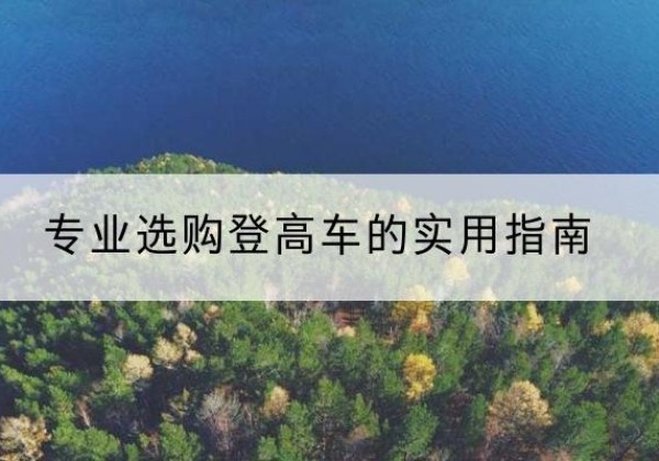 白水电动登高车厂家推荐-专业选购登高车的实用指南