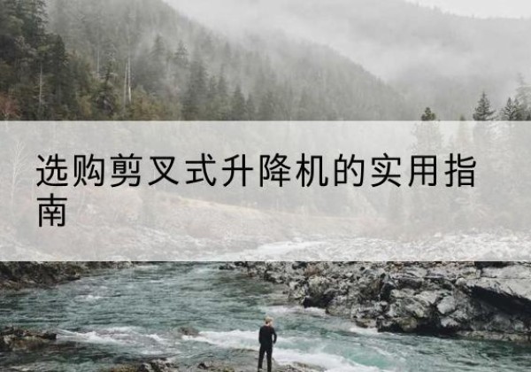 白水剪叉式升降机怎么选-选购剪叉式升降机的实用指南